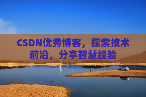 CSDN优秀博客,探索技术前沿,分享智慧经验